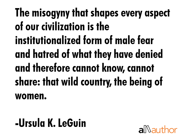 The misogyny that shapes every aspect of our civilization is the institutionalized form of male... - Ursula K. LeGuin Quote GIF