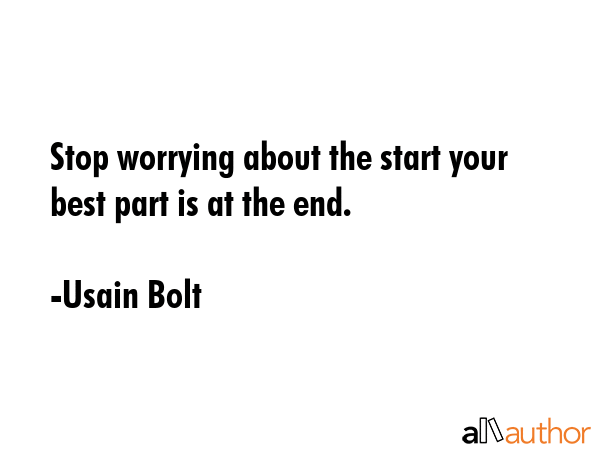 Stop worrying about the start your best part is at the end. - Usain Bolt Quote
