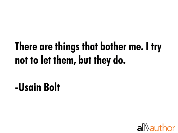There are things that bother me. I try not to let them, but they do. - Usain Bolt Quote