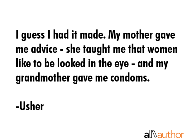I guess I had it made. My mother gave me advice - she taught me that women like to be looked in the... - Usher Quote GIF