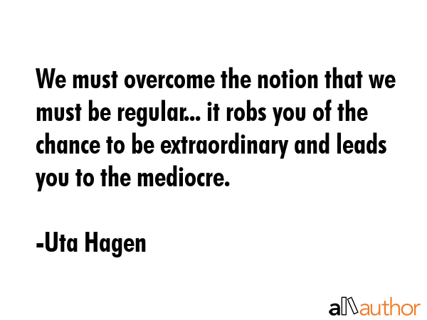 We must overcome the notion that we must be regular... it robs you of the chance to be... - Uta Hagen Quote GIF