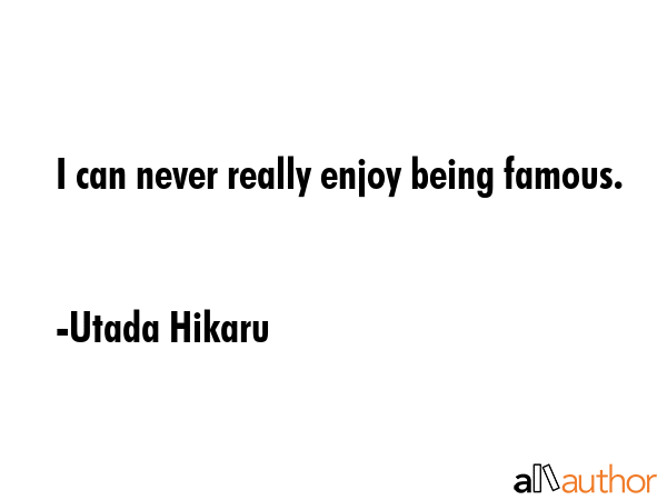 I can never really enjoy being famous. - Utada Hikaru Quote GIF