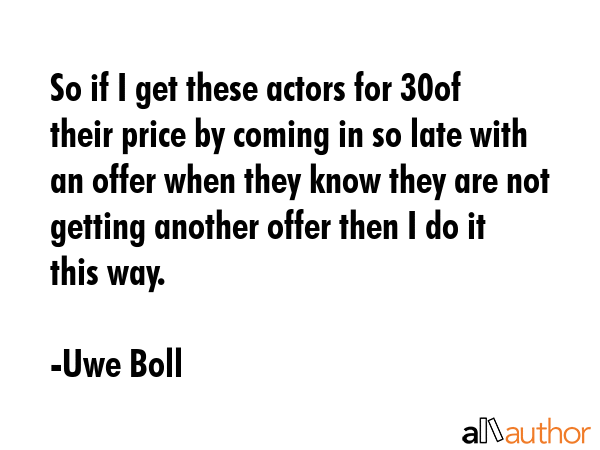 So if I get these actors for 30% of their price by coming in so late with an offer when they know... - Uwe Boll Quote GIF