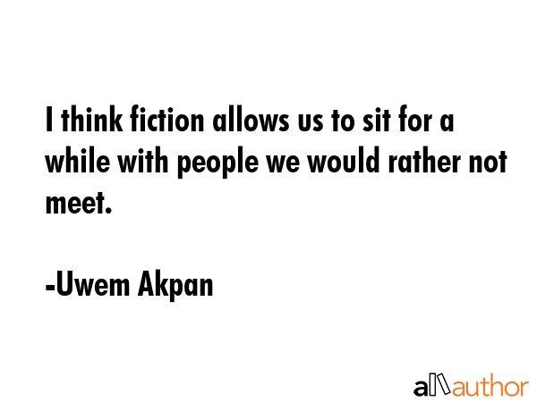 I think fiction allows us to sit for a while with people we would rather not meet. - Uwem Akpan Quote GIF