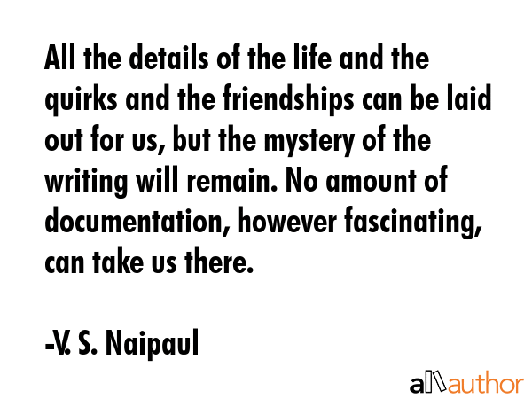 All the details of the life and the quirks and the friendships can be laid out for us, but the... - V. S. Naipaul Quote GIF