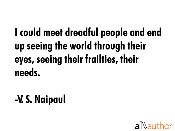 I could meet dreadful people and end up seeing the world through their eyes, seeing their... - V. S. Naipaul Quote GIF