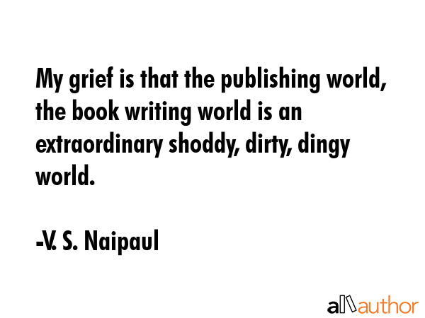 My grief is that the publishing world, the book writing world is an extraordinary shoddy, dirty,... - V. S. Naipaul Quote GIF