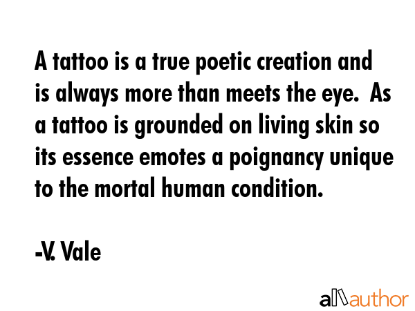 A tattoo is a true poetic creation and is always more than meets the eye.  As a tattoo is grounded... - V. Vale Quote GIF