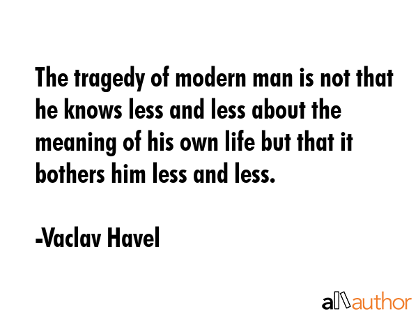 The tragedy of modern man is not that he knows less and less about the meaning of his own life but... - Vaclav Havel Quote GIF