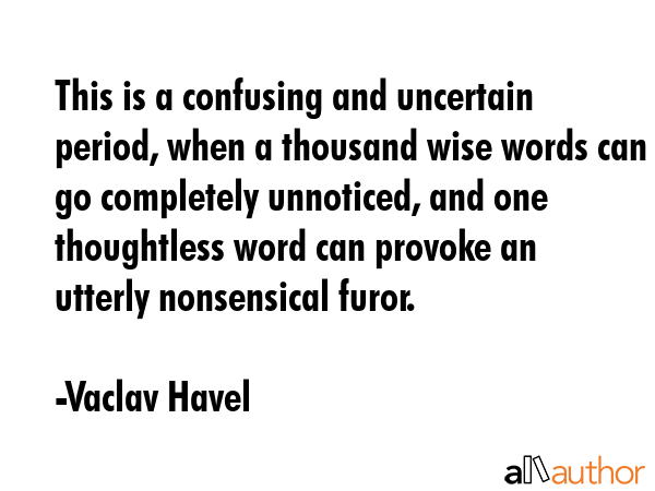 This is a confusing and uncertain period, when a thousand wise words can go completely unnoticed,... - Vaclav Havel Quote GIF