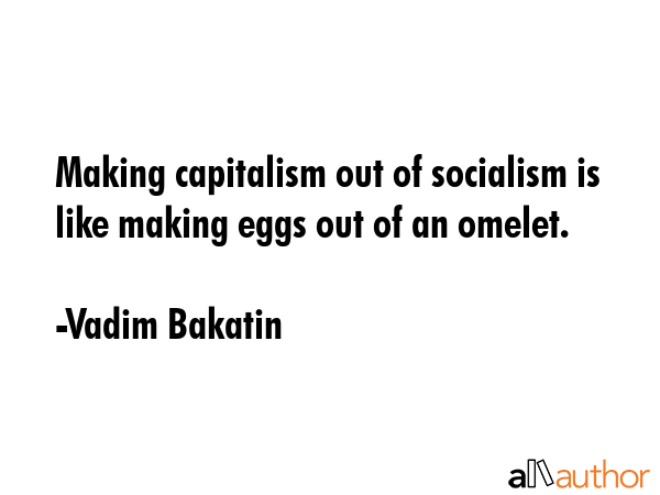 Making capitalism out of socialism is like making eggs out of an omelet. - Vadim Bakatin Quote GIF