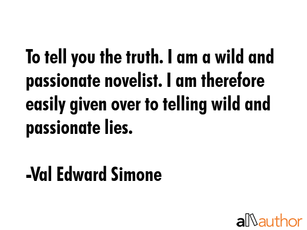 To tell you the truth. I am a wild and passionate novelist. I am therefore easily given over to... - Val Edward Simone Quote GIF