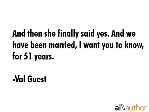 And then she finally said yes. And we have been married, I want you to know, for 51 years. - Val Guest Quote GIF
