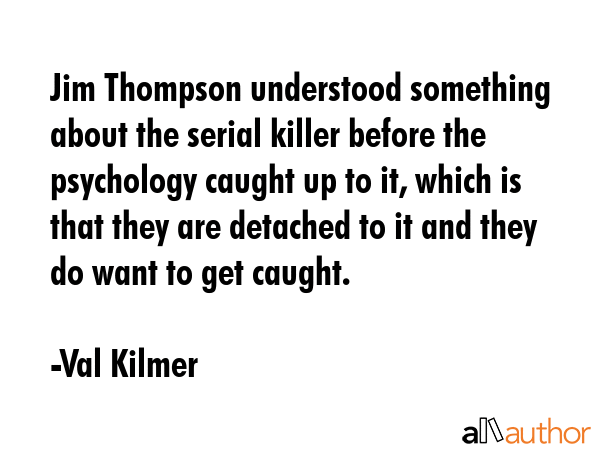 Jim Thompson understood something about the serial killer before the psychology caught up to it,... - Val Kilmer Quote GIF