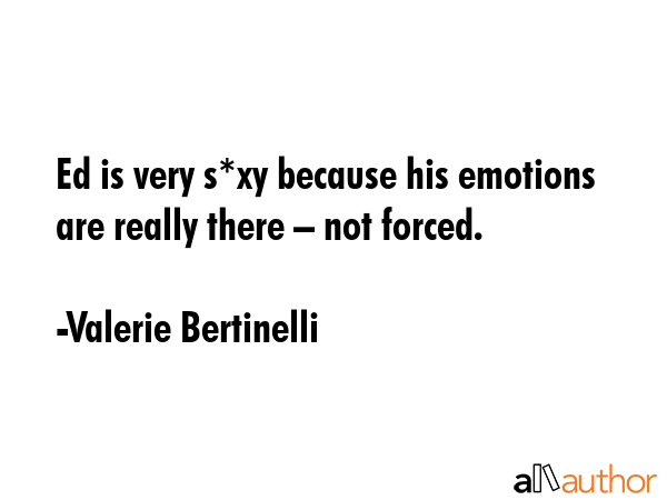 Ed is very s*xy because his emotions are really there – not forced. - Valerie Bertinelli Quote GIF