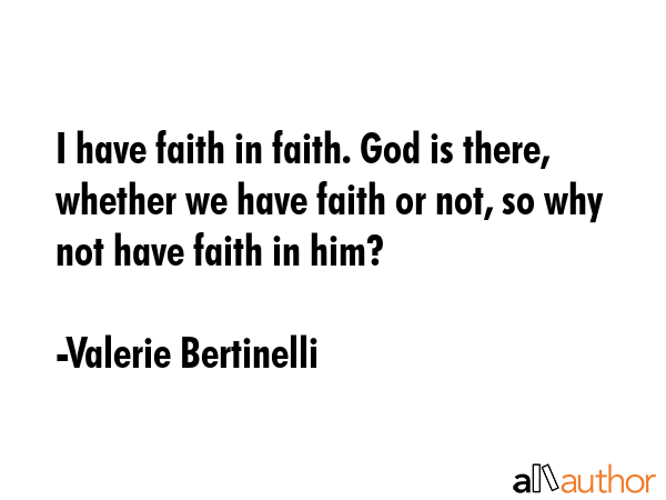 I have faith in faith. God is there, whether we have faith or not, so why not have faith in him? - Valerie Bertinelli Quote GIF