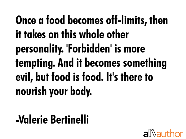 Once a food becomes off-limits, then it takes on this whole other personality. \