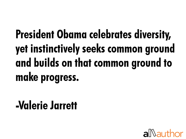 President Obama celebrates diversity, yet instinctively seeks common ground and builds on that... - Valerie Jarrett Quote GIF