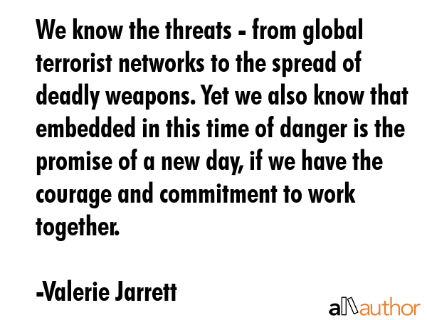 We know the threats - from global terrorist networks to the spread of deadly weapons. Yet we also... - Valerie Jarrett Quote GIF
