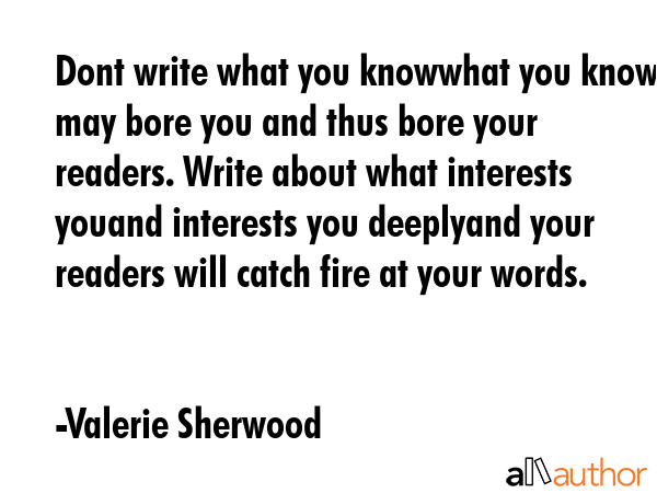 Dont write what you knowwhat you know may bore you and thus bore your readers. Write about what... - Valerie Sherwood Quote GIF