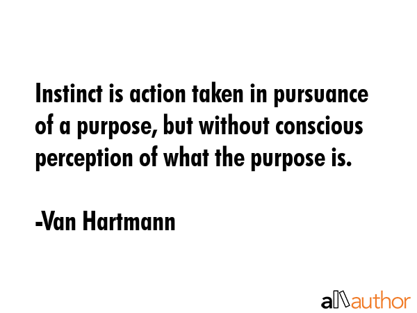 Instinct is action taken in pursuance of a purpose, but without conscious perception of what the... - Van Hartmann Quote GIF
