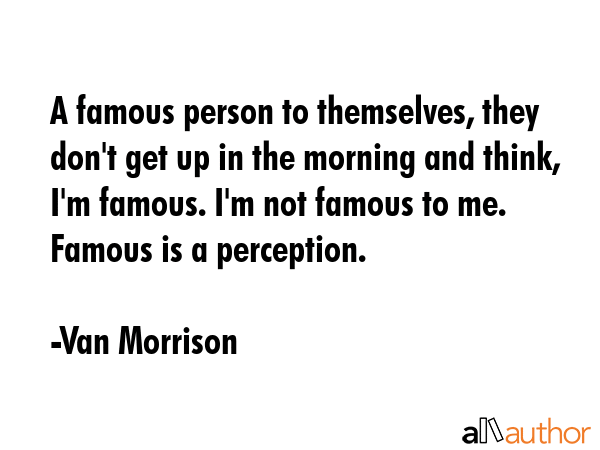 A famous person to themselves, they don\