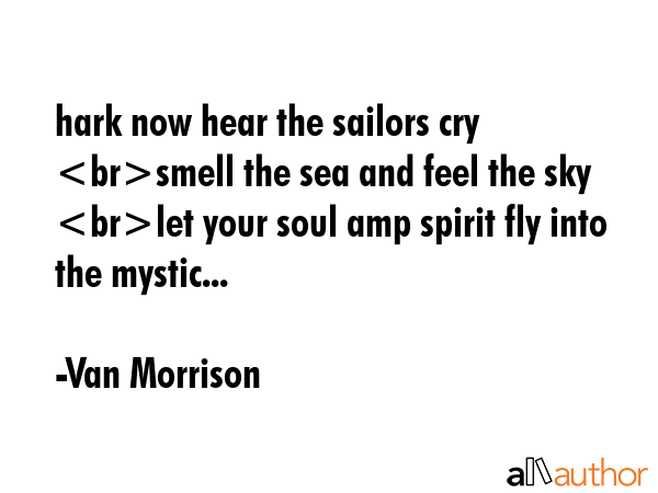 hark now hear the sailors cry smell the sea and feel the sky let your soul amp spirit fly into the... - Van Morrison Quote GIF