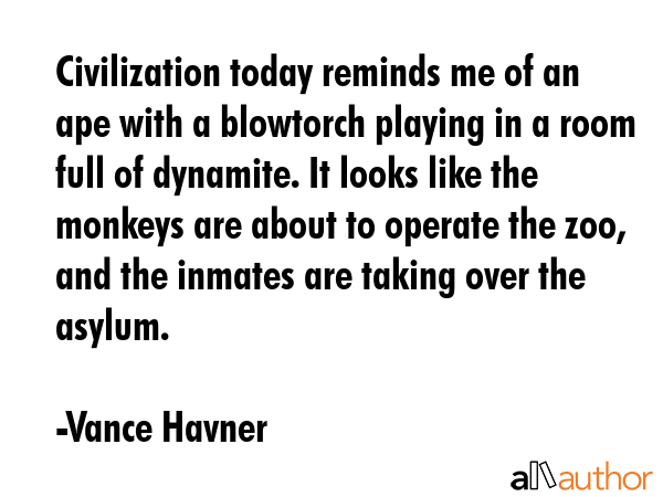 Civilization today reminds me of an ape with a blowtorch playing in a room full of dynamite. It... - Vance Havner Quote GIF