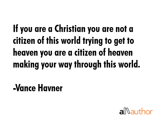 If you are a Christian you are not a citizen of this world trying to get to heaven you are a... - Vance Havner Quote GIF