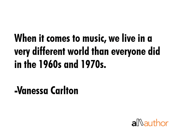 When it comes to music, we live in a very different world than everyone did in the 1960s and 1970s. - Vanessa Carlton Quote GIF