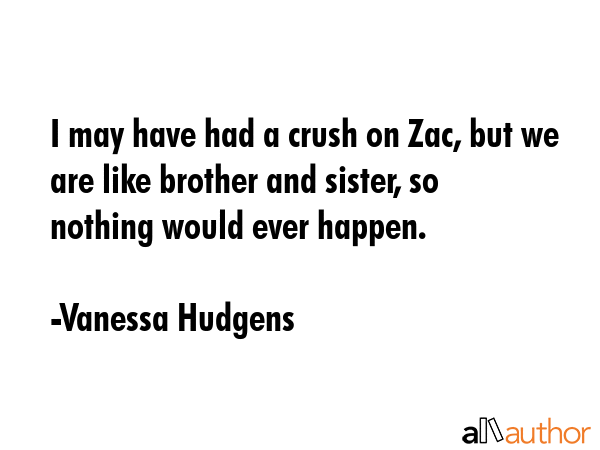 I may have had a crush on Zac, but we are like brother and sister, so nothing would ever happen. - Vanessa Hudgens Quote GIF