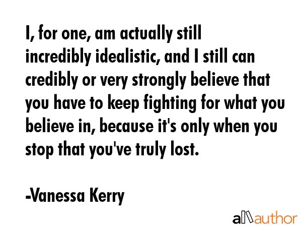 I, for one, am actually still incredibly idealistic, and I still can credibly or very strongly... - Vanessa Kerry Quote GIF