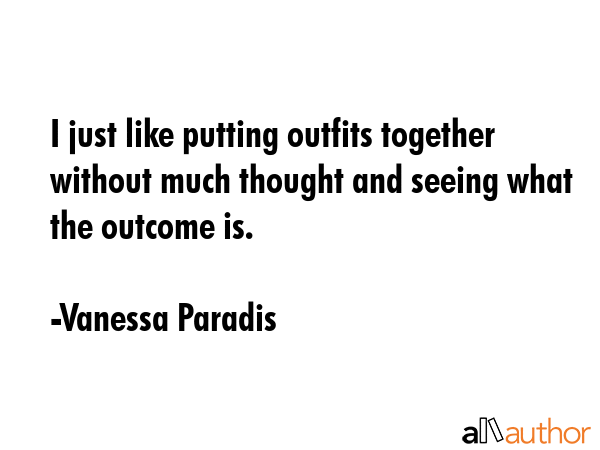 I just like putting outfits together without much thought and seeing what the outcome is. - Vanessa Paradis Quote GIF