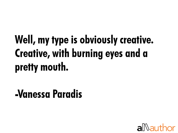 Well, my type is obviously creative. Creative, with burning eyes and a pretty mouth. - Vanessa Paradis Quote GIF