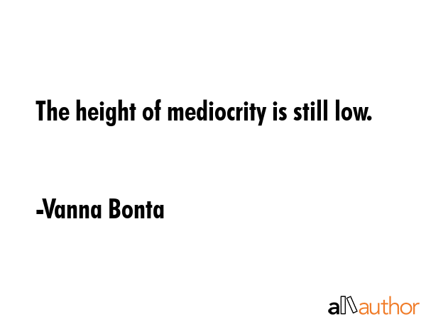 The height of mediocrity is still low. - Vanna Bonta Quote GIF