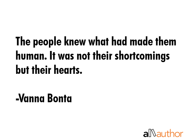 The people knew what had made them human. It was not their shortcomings but their hearts. - Vanna Bonta Quote