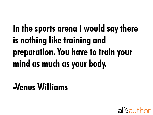 In the sports arena I would say there is nothing like training and preparation. You have to train... - Venus Williams Quote GIF