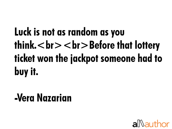 Luck is not as random as you think.Before that lottery ticket won the jackpot someone had to buy it. - Vera Nazarian Quote GIF