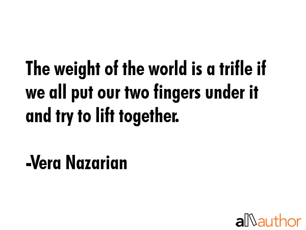 The weight of the world is a trifle if we all put our two fingers under it and try to lift together. - Vera Nazarian Quote GIF