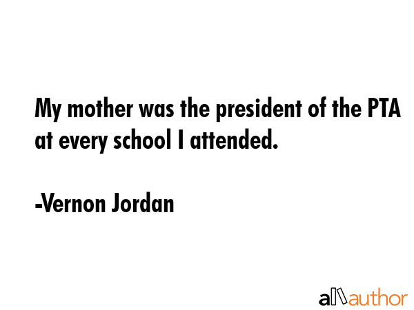 My mother was the president of the PTA at every school I attended. - Vernon Jordan Quote GIF