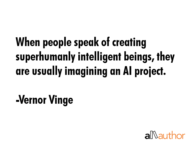 When people speak of creating superhumanly intelligent beings, they are usually imagining an AI project. - Vernor Vinge Quote