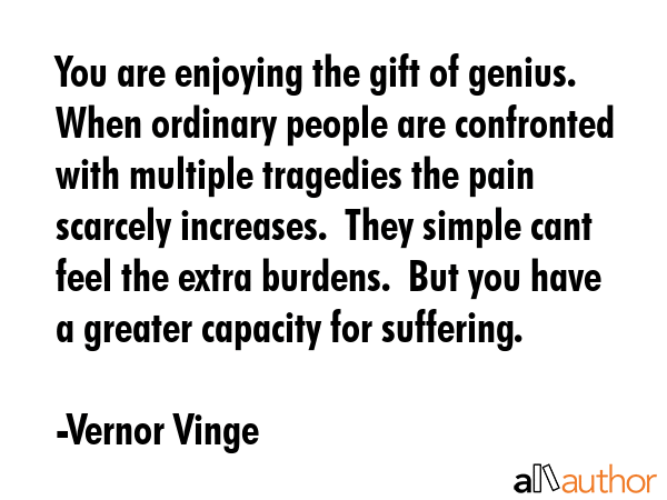 You are enjoying the gift of genius.  When ordinary people are confronted with multiple tragedies... - Vernor Vinge Quote GIF