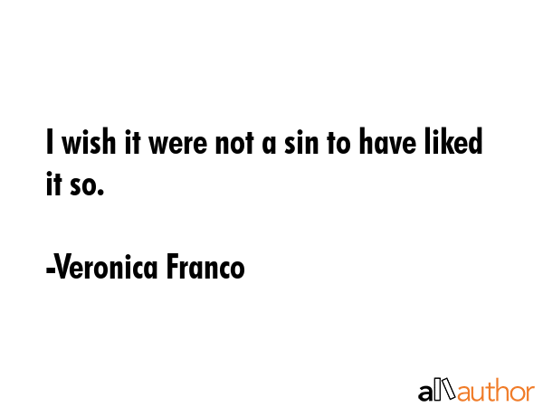 I wish it were not a sin to have liked it so. - Veronica Franco Quote