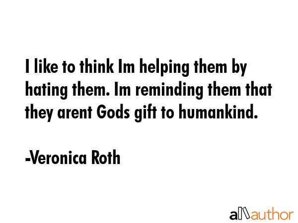I like to think Im helping them by hating them. Im reminding them that they arent Gods gift to... - Veronica Roth Quote GIF