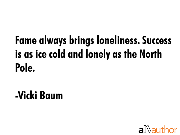 Fame always brings loneliness. Success is as ice cold and lonely as the North Pole. - Vicki Baum Quote GIF