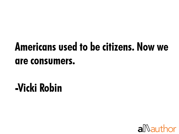 Americans used to be citizens. Now we are consumers. - Vicki Robin Quote GIF