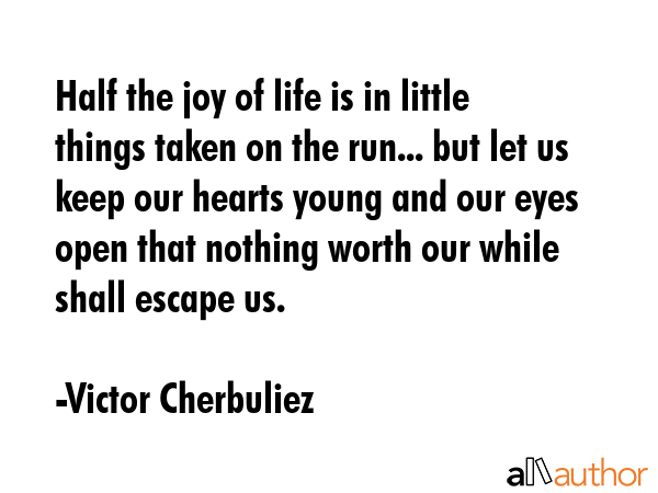 Half the joy of life is in little things taken on the run... but let us keep our hearts young and... - Victor Cherbuliez Quote GIF