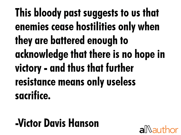 This bloody past suggests to us that enemies cease hostilities only when they are battered enough... - Victor Davis Hanson Quote GIF
