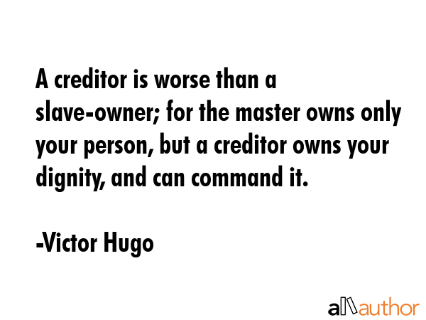 A creditor is worse than a slave-owner; for the master owns only your person, but a creditor owns... - Victor Hugo Quote GIF