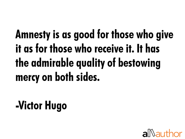 Amnesty is as good for those who give it as for those who receive it. It has the admirable quality... - Victor Hugo Quote GIF
